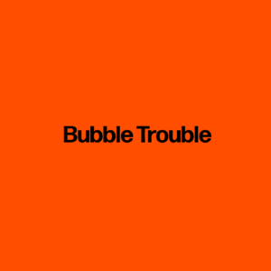 Bubble Trouble
