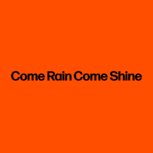 Come Rain Come Shine