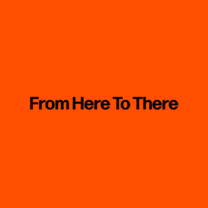 From Here To There