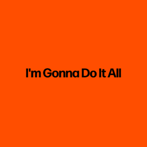 I'm Gonna Do It All
