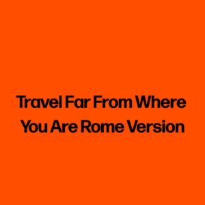 Travel Far From Where You Are Rome Version