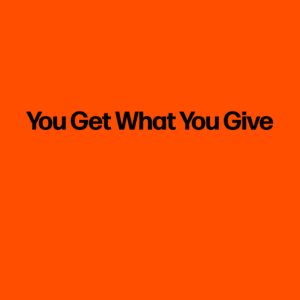 You Get What You Give